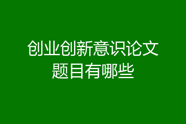 创业创新意识论文题目有哪些