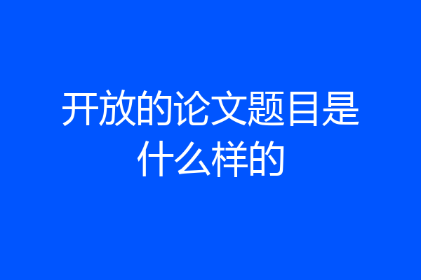 开放的论文题目是什么样的