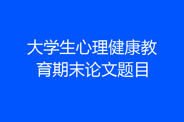 大学生心理健康教育期末论文题目