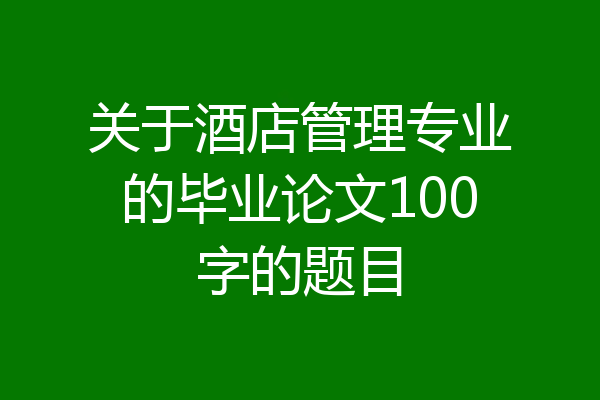 关于酒店管理专业的毕业论文100字的题目