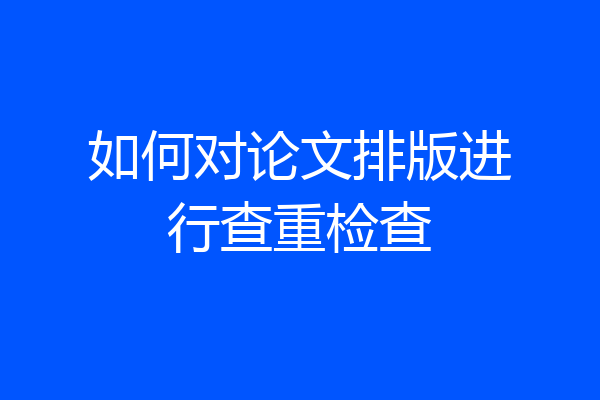 如何对论文排版进行查重检查