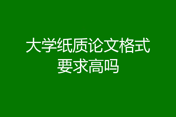 大学纸质论文格式要求高吗