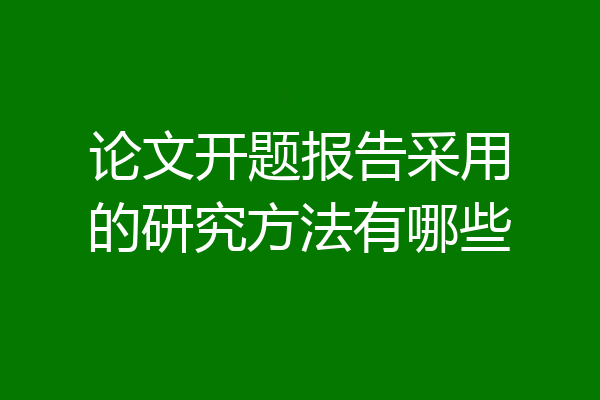 论文开题报告采用的研究方法有哪些