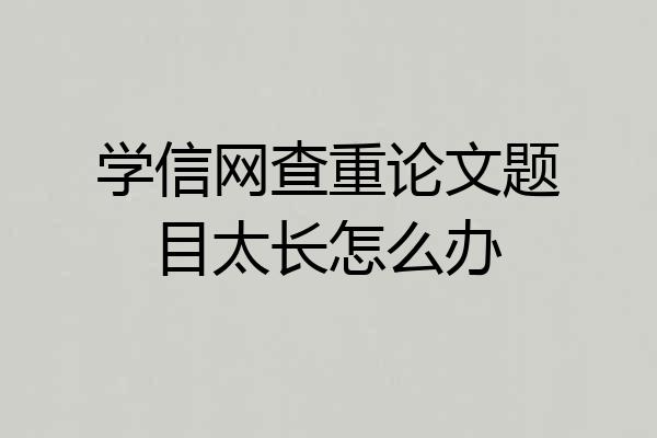 学信网查重论文题目太长怎么办
