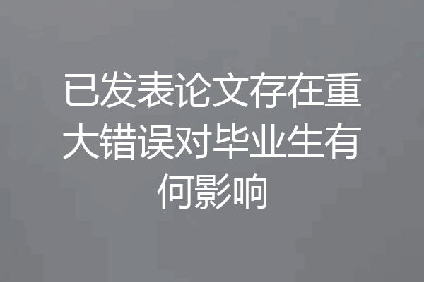 已发表论文存在重大错误对毕业生有何影响