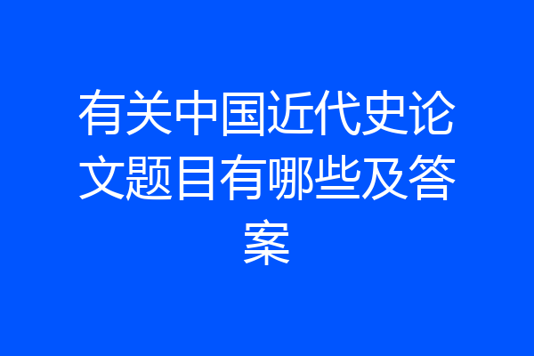 有关中国近代史论文题目有哪些及答案
