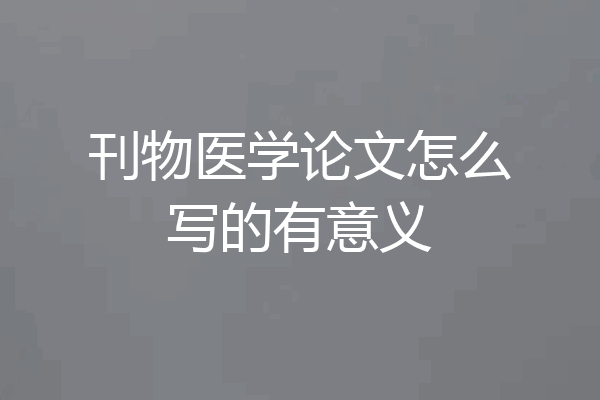 刊物医学论文怎么写的有意义