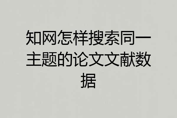 知网怎样搜索同一主题的论文文献数据