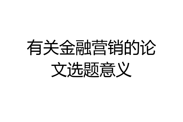 有关金融营销的论文选题意义