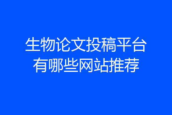 生物论文投稿平台有哪些网站推荐