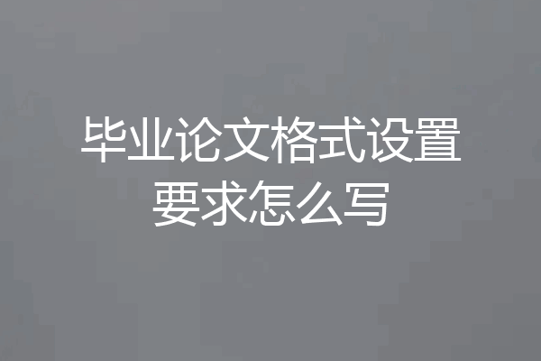 毕业论文格式设置要求怎么写