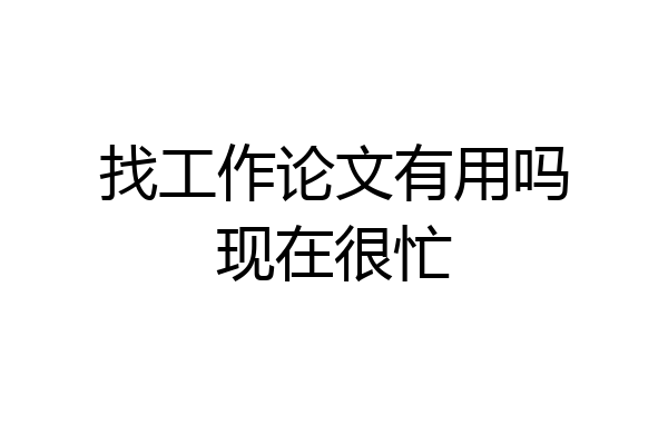 找工作论文有用吗现在很忙