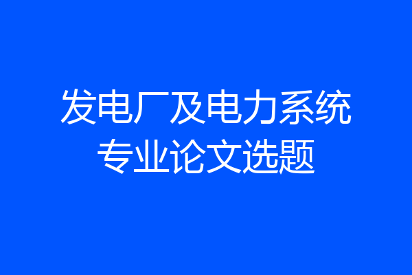 发电厂及电力系统专业论文选题