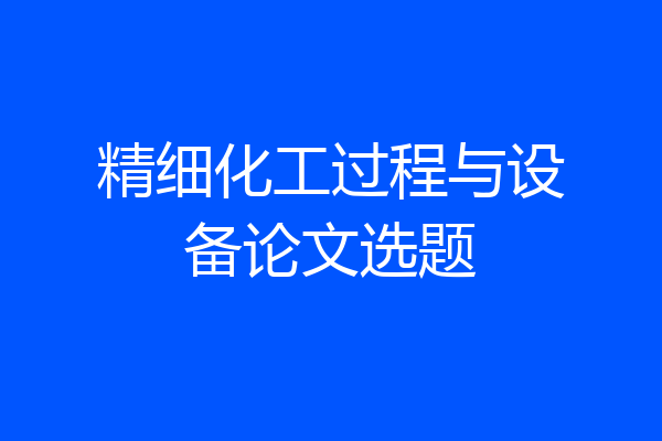 精细化工过程与设备论文选题