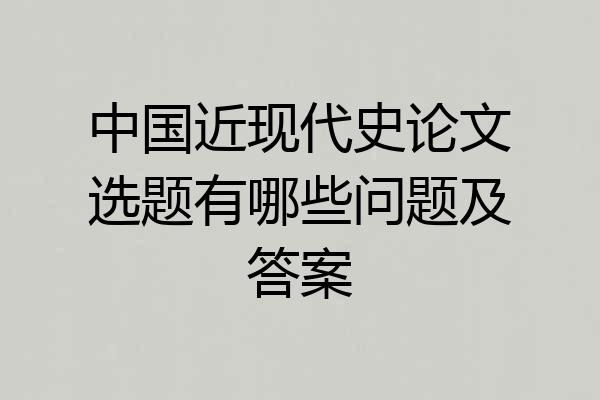 中国近现代史论文选题有哪些问题及答案