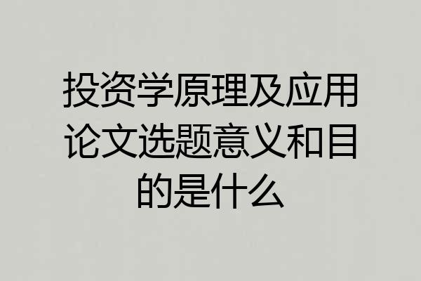 投资学原理及应用论文选题意义和目的是什么