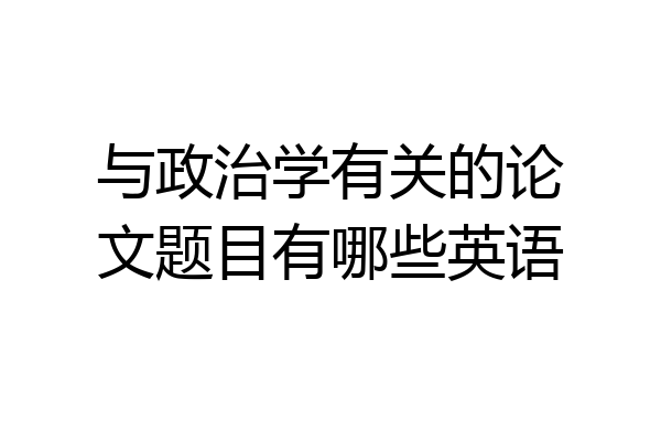 与政治学有关的论文题目有哪些英语