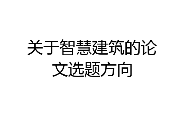 关于智慧建筑的论文选题方向