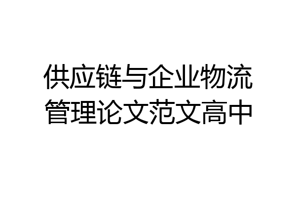 供应链与企业物流管理论文范文高中