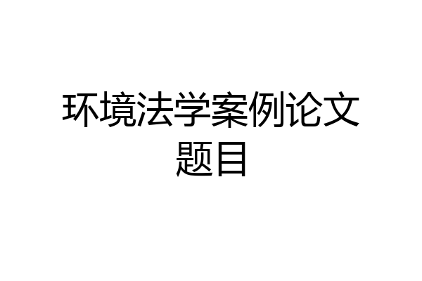 环境法学案例论文题目