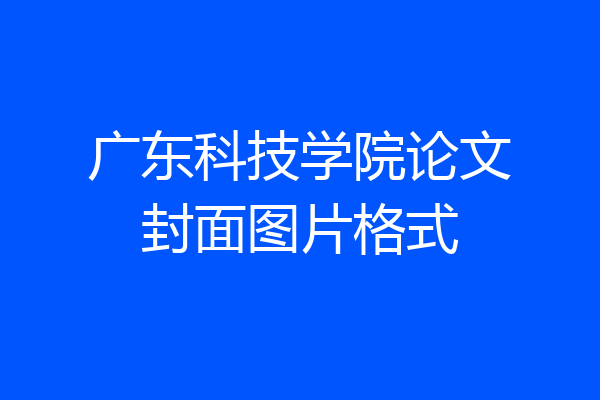广东科技学院论文封面图片格式