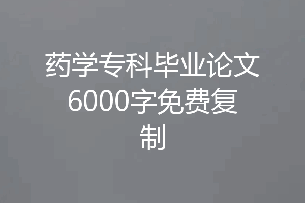 药学专科毕业论文6000字免费复制