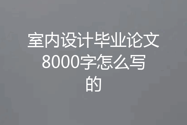室内设计毕业论文8000字怎么写的