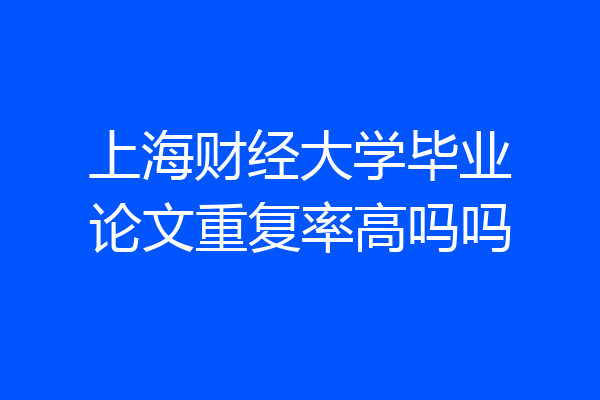 上海财经大学毕业论文重复率高吗吗