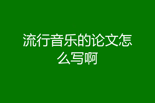 流行音乐的论文怎么写啊