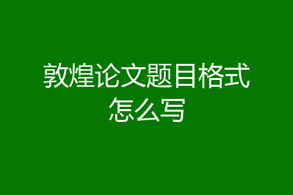 敦煌论文题目格式怎么写
