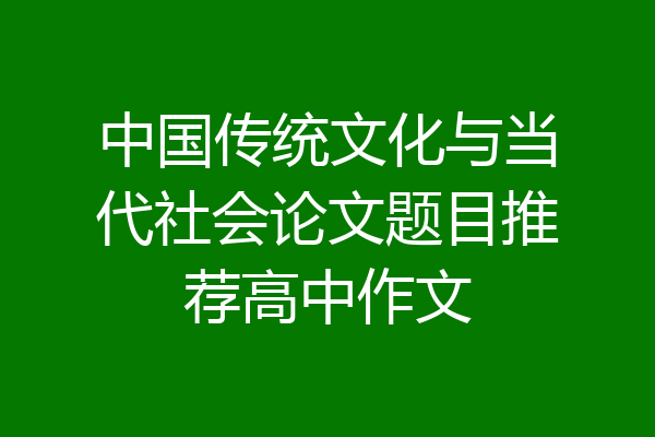 中国传统文化与当代社会论文题目推荐高中作文