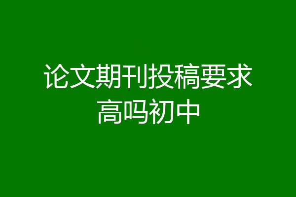论文期刊投稿要求高吗初中