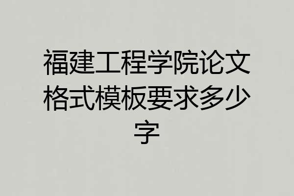 福建工程学院论文格式模板要求多少字