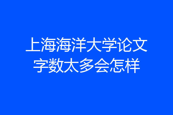 上海海洋大学论文字数太多会怎样