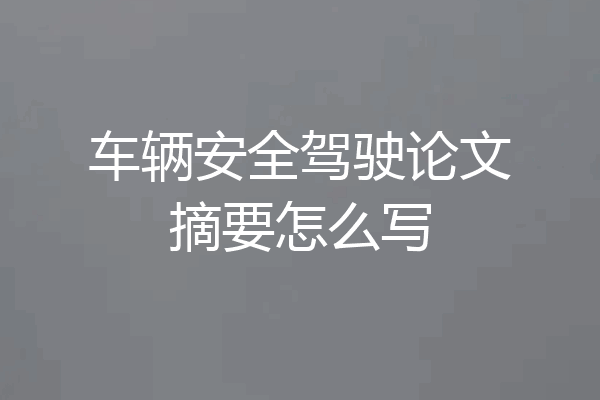 车辆安全驾驶论文摘要怎么写