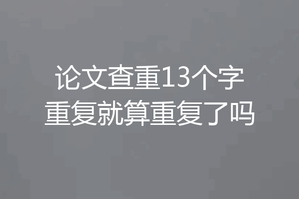 论文查重13个字重复就算重复了吗