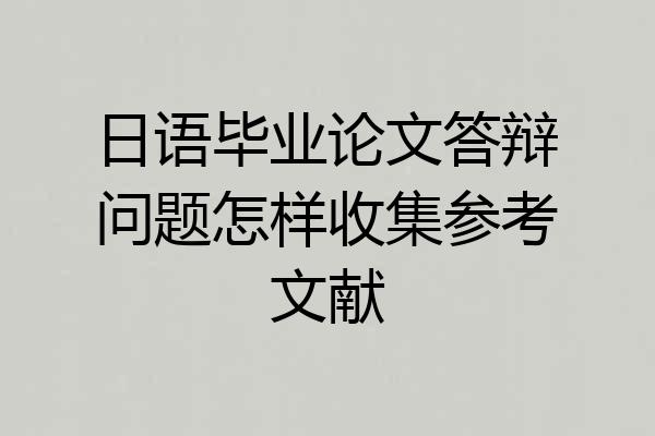 日语毕业论文答辩问题怎样收集参考文献