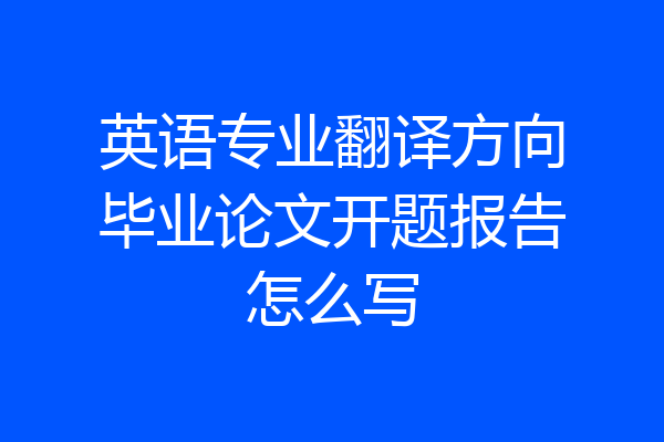 英语专业翻译方向毕业论文开题报告怎么写