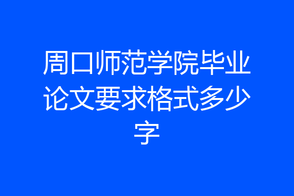 周口师范学院毕业论文要求格式多少字
