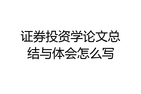 证券投资学论文总结与体会怎么写