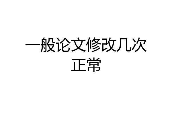 一般论文修改几次正常