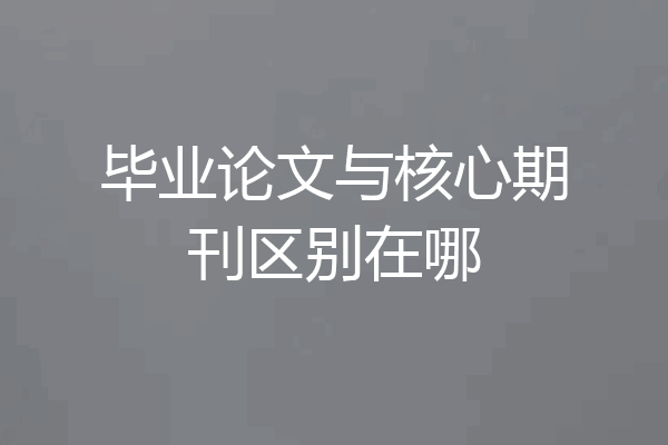 毕业论文与核心期刊区别在哪