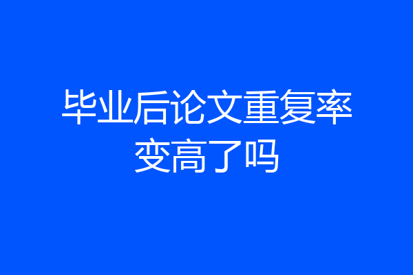 毕业后论文重复率变高了吗