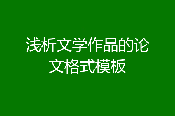浅析文学作品的论文格式模板