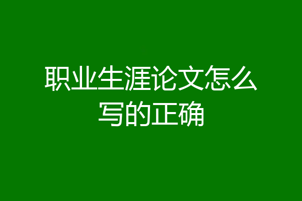 职业生涯论文怎么写的正确
