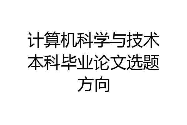计算机科学与技术本科毕业论文选题方向