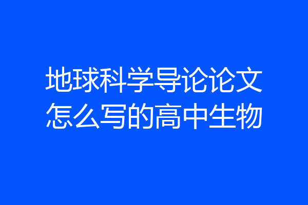 地球科学导论论文怎么写的高中生物