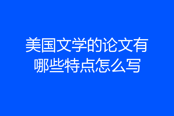 美国文学的论文有哪些特点怎么写