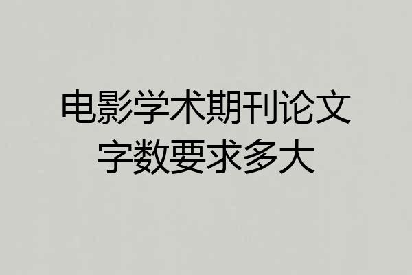 电影学术期刊论文字数要求多大