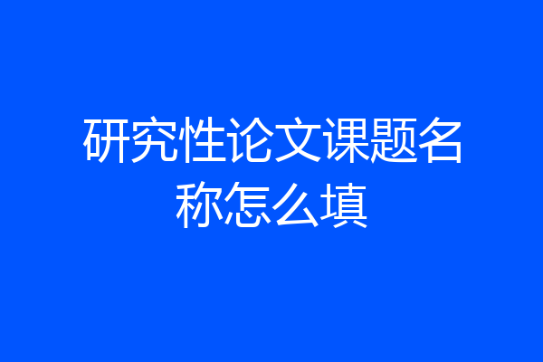 研究性论文课题名称怎么填
